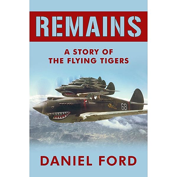 Remains: A Story of the Flying Tigers, Who Won Immortality Defending Burma and China from Japanese Invasion, Daniel Ford