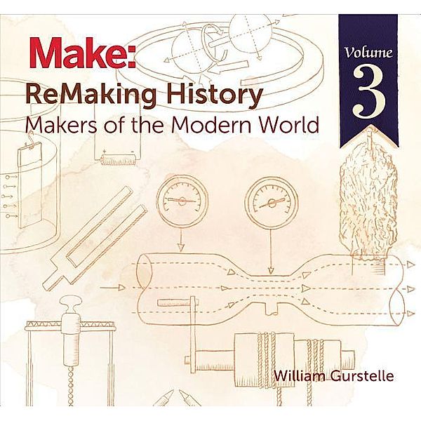 Remaking History, Volume 3: Makers of the Modern World, William Gurstelle