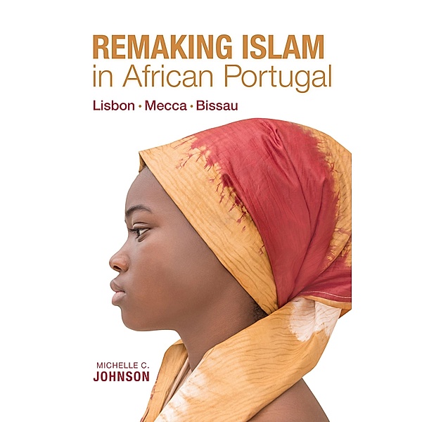 Remaking Islam in African Portugal / Framing the Global, Michelle Johnson