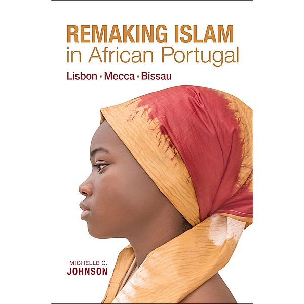 Remaking Islam in African Portugal / Framing the Global, Michelle C. Johnson