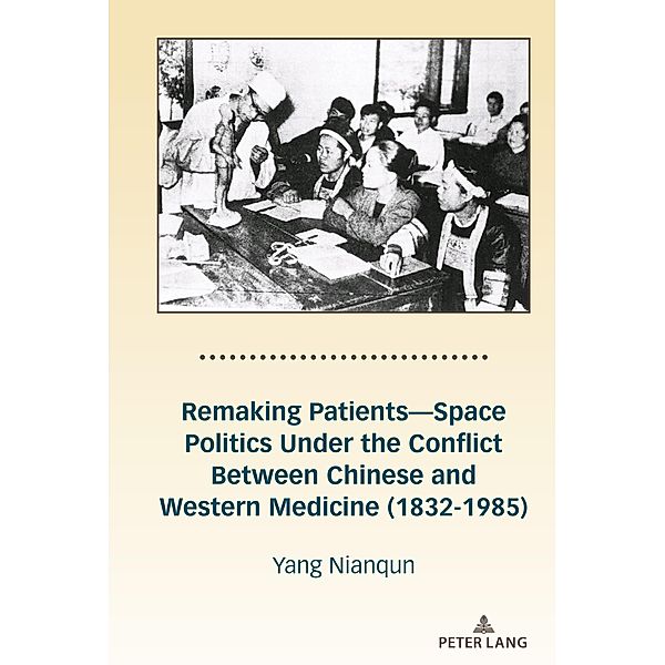 Remaking Patients-Space Politics Under the Conflict Between Chinese and Western Medicine (1832-1985), Nianqun Yang