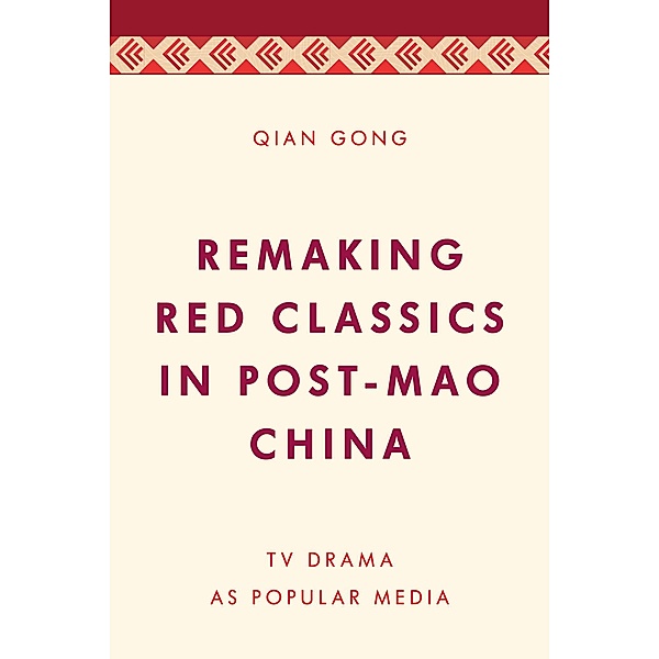 Remaking Red Classics in Post-Mao China / Media, Culture and Communication in Asia-Pacific Societies, Qian Gong