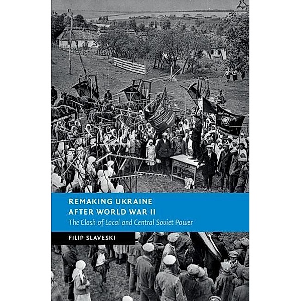Remaking Ukraine after World War II / New Studies in European History, Filip Slaveski