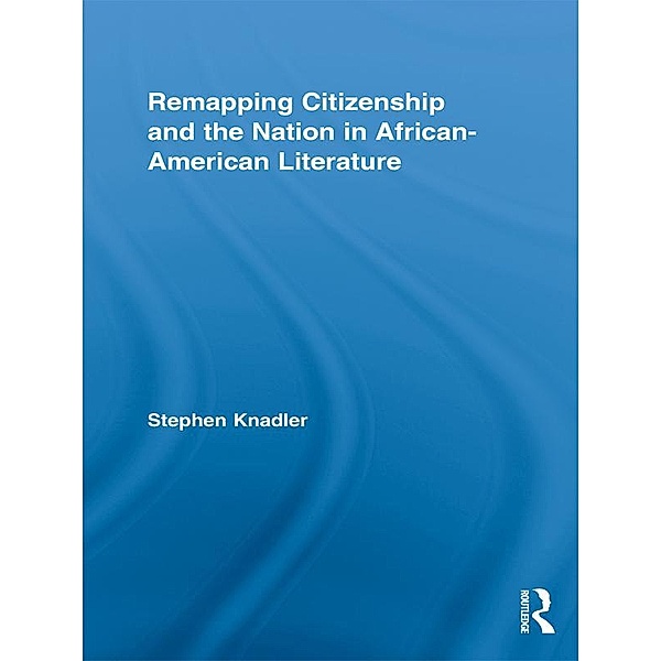 Remapping Citizenship and the Nation in African-American Literature, Stephen Knadler