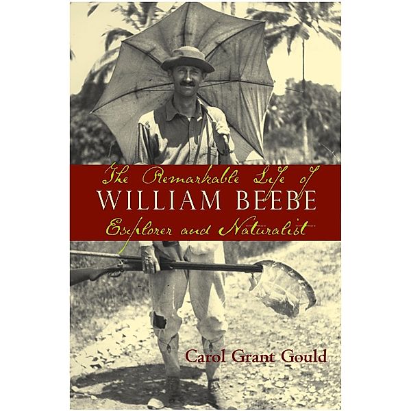 Remarkable Life of William Beebe, Carol Grant Gould