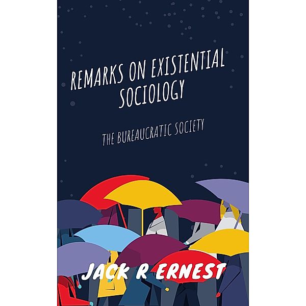 Remarks On Existential Sociology: The Bureaucratic Society, Jack R Ernest