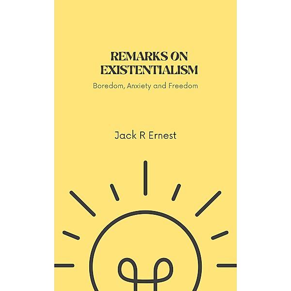 Remarks On Existentialism: Boredom, Anxiety and Freedom, Jack R Ernest