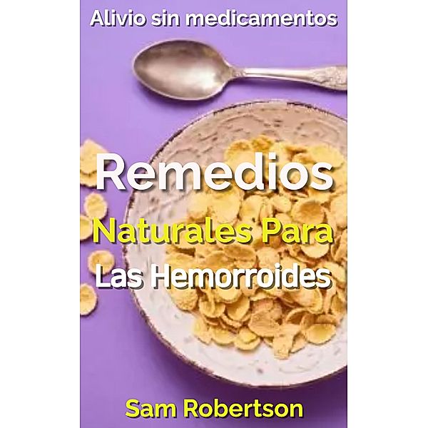 Remedios Naturales Para Las Hemorroides: Alivio sin medicamentos, Sam Robertson