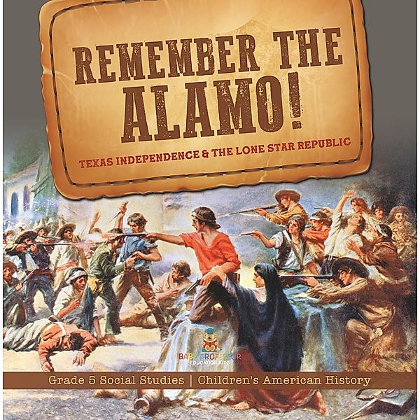 Remember the Alamo! Texas Independence & the Lone Star Republic | Grade 5 Social Studies | Children's American History / Baby Professor, Baby