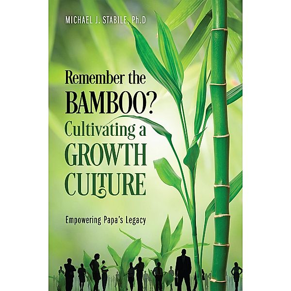 Remember the Bamboo? Cultivating a Growth Culture, Ph. D Michael J. Stabile