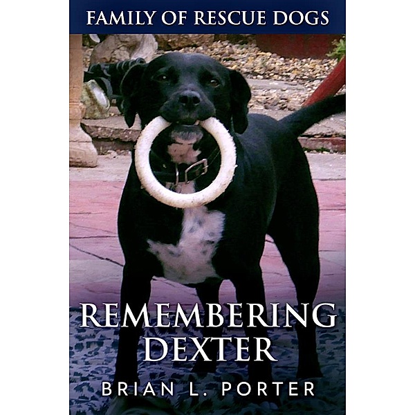 Remembering Dexter / Family Of Rescue Dogs Bd.5, Brian L. Porter