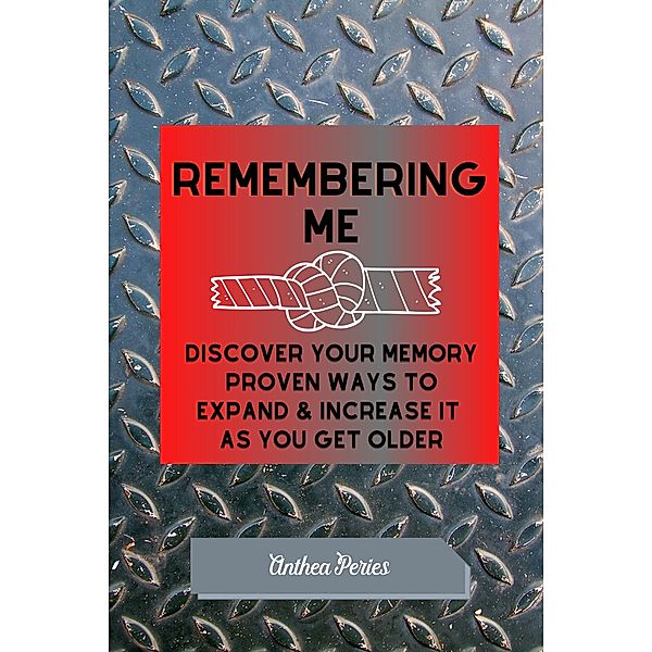 Remembering Me: Discover Your Memory Proven Ways To Expand & Increase It As You Get Older, Anthea Peries