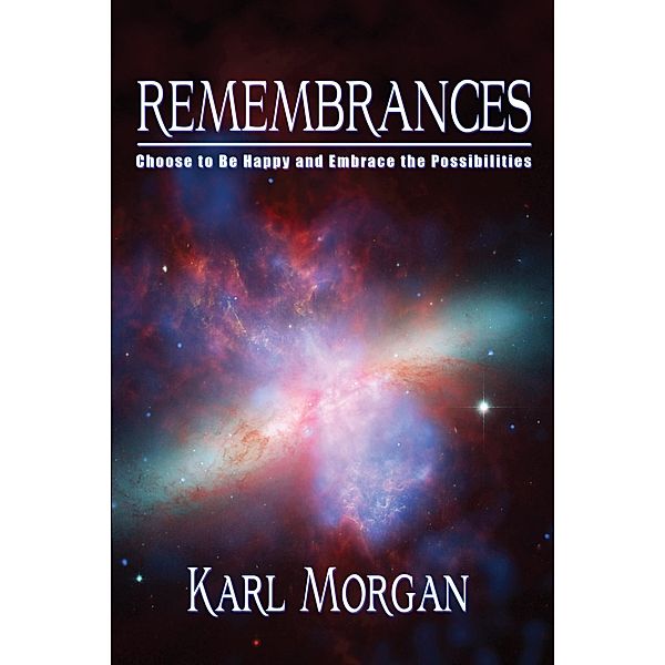 Remembrances: Choose to be Happy and Embrace the Possibilities, Karl J. Morgan