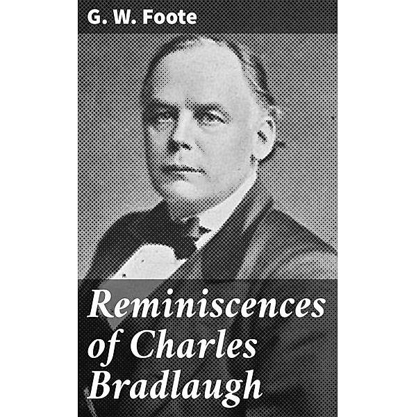 Reminiscences of Charles Bradlaugh, G. W. Foote