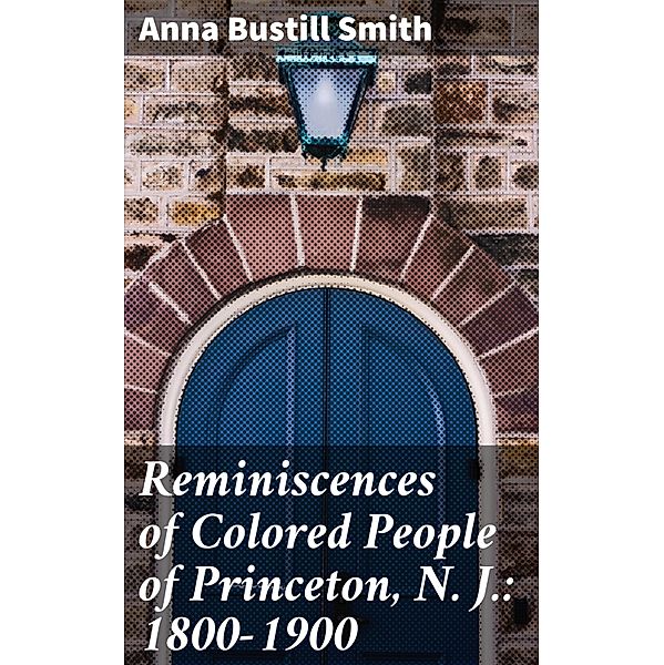 Reminiscences of Colored People of Princeton, N. J.: 1800-1900, Anna Bustill Smith