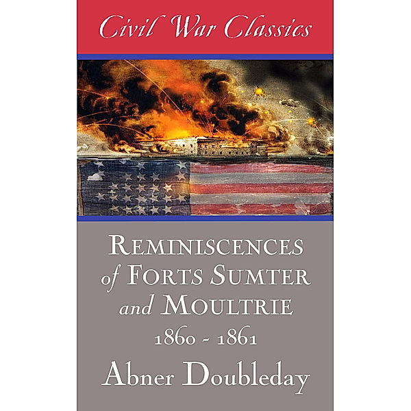 Reminiscences of Forts Sumter and Moultrie: 1860-1861, Abner Doubleday