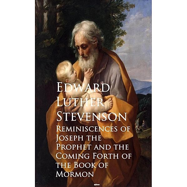 Reminiscences of Joseph the Prophet and the Cominh of the Book of Mormon, Edward Luther Stevenson