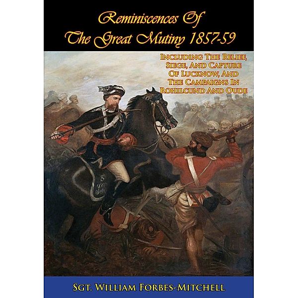 Reminiscences Of The Great Mutiny 1857-59 [Illustrated Edition], Sgt. William Forbes-Mitchell