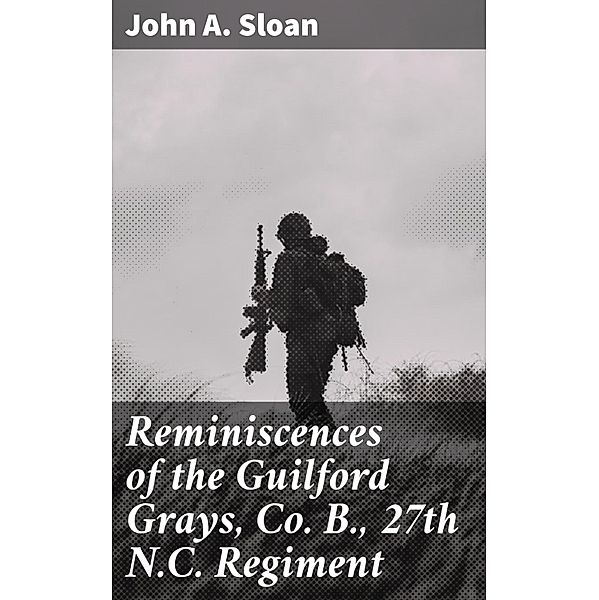 Reminiscences of the Guilford Grays, Co. B., 27th N.C. Regiment, John A. Sloan