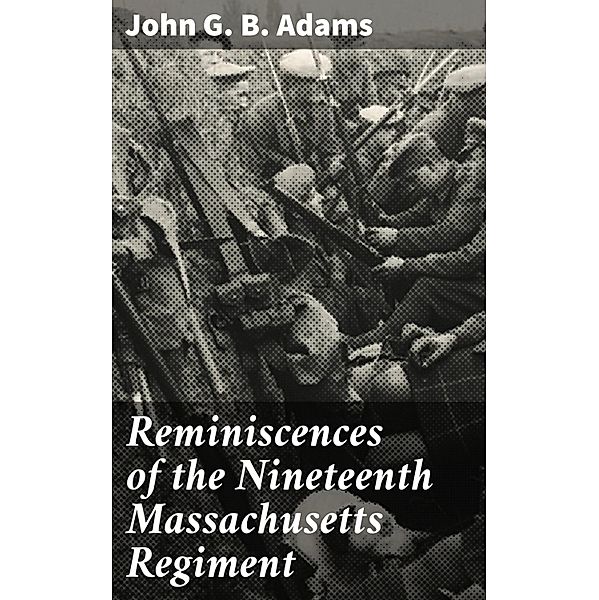 Reminiscences of the Nineteenth Massachusetts Regiment, John G. B. Adams