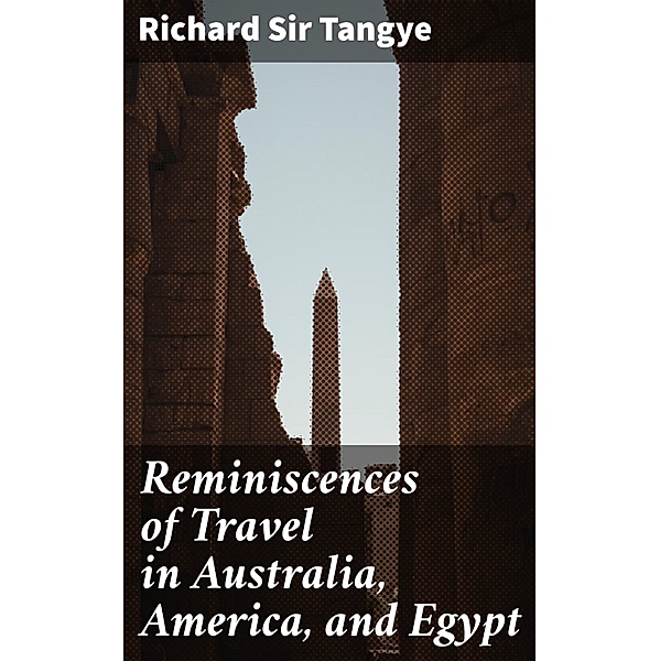 Reminiscences of Travel in Australia, America, and Egypt, Richard Tangye