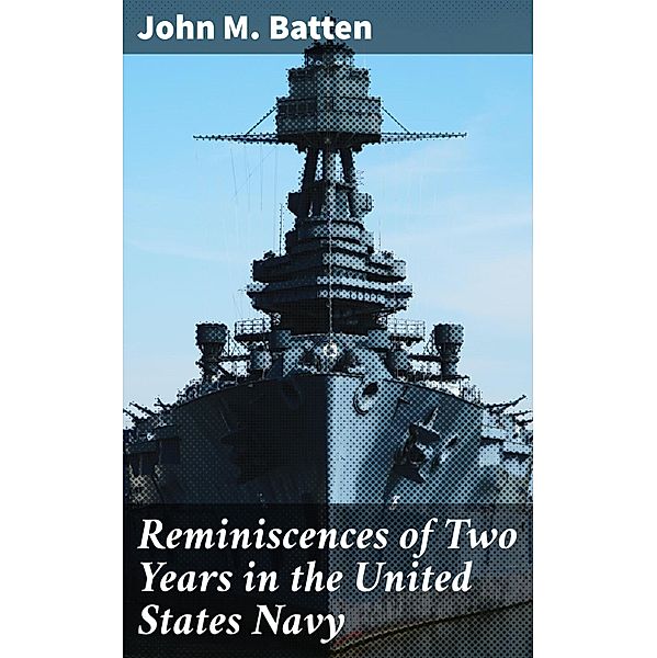 Reminiscences of Two Years in the United States Navy, John M. Batten