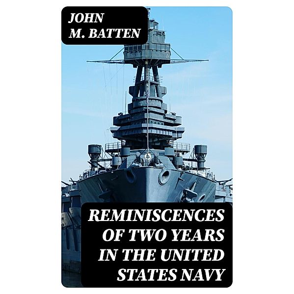 Reminiscences of Two Years in the United States Navy, John M. Batten