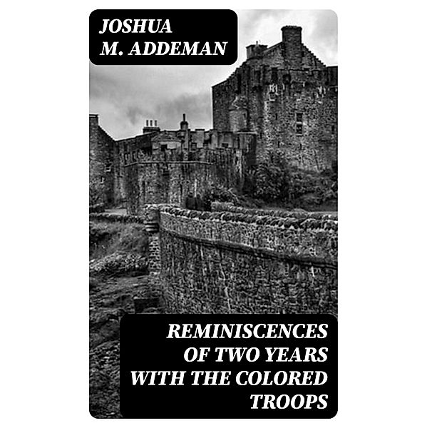 Reminiscences of two years with the colored troops, Joshua M. Addeman