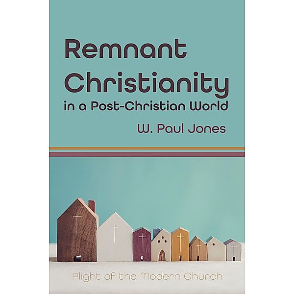 Remnant Christianity in a Post-Christian World, W. Paul Jones