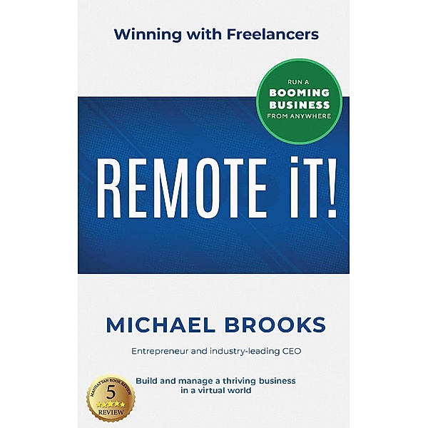 REMOTE IT!: Winning with Freelancers-Build and Manage a Thriving Business in a Virtual World-Run a Booming Business from Anywhere, Michael Brooks
