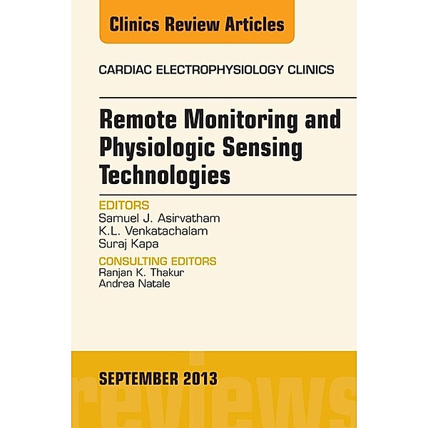 Remote Monitoring and Physiologic Sensing Technologies and Applications, An Issue of Cardiac Electrophysiology Clinics, Samuel J. Asirvatham, K. L. Venkatachalam, Suraj Kapa