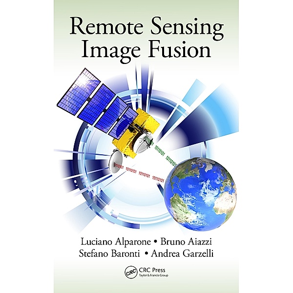 Remote Sensing Image Fusion, Luciano Alparone, Bruno Aiazzi, Stefano Baronti, Andrea Garzelli