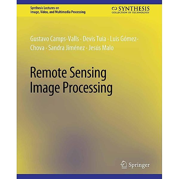 Remote Sensing Image Processing / Synthesis Lectures on Image, Video, and Multimedia Processing, Gustavo Camps-Valls, Devis Tuia, Luis Gómez-Chova, Sandra Jiménez, Jesus Malo