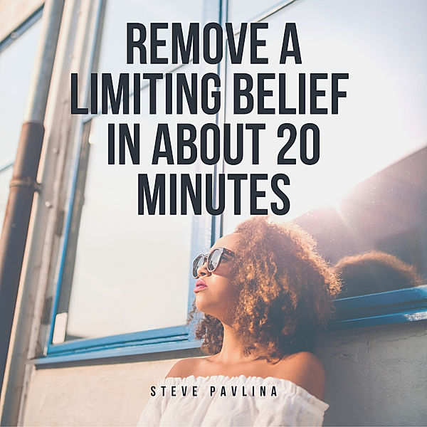 Remove a Limiting Belief in About 20 Minutes, Steve Pavlina