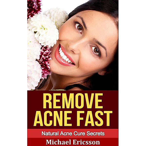 Remove Acne Fast: Natural Acne Cure Secrets, Michael Ericsson
