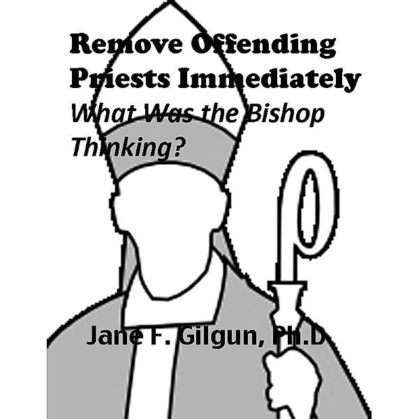 Remove Offending Priests Immediately: What Was the Bishop Thinking?, Jane Gilgun