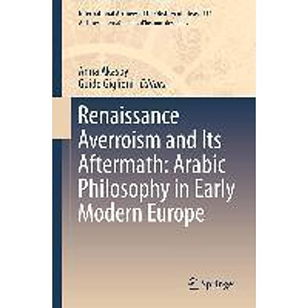 Renaissance Averroism and Its Aftermath: Arabic Philosophy in Early Modern Europe / International Archives of the History of Ideas Archives internationales d'histoire des idées Bd.211