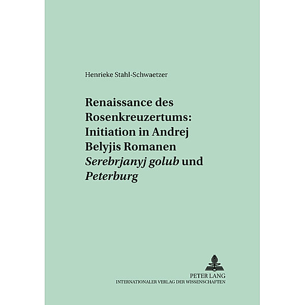 Renaissance des Rosenkreuzertums: Initiation in Andrej Belyjs Romanen Serebrjanyj golub' und Peterburg, Henrieke Stahl-Schwaetzer