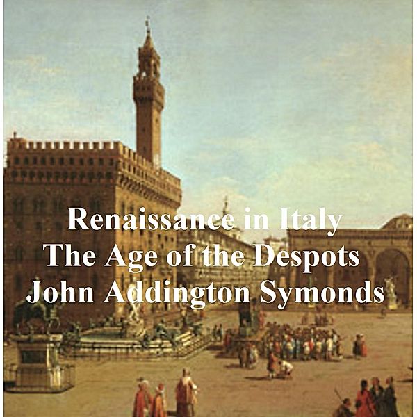 Renaissance in Italy: The Age of the Despots, John Addington Symonds