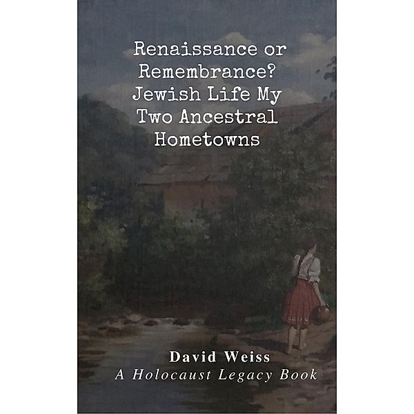 Renaissance or Remembrance?  Jewish Life in My Two Ancestral Hometowns, David Weiss