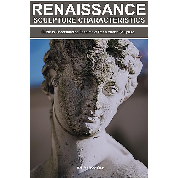 Renaissance Sculpture Characteristics: Guide To Understanding Features of Renaissance Sculpture, Adil Masood Qazi