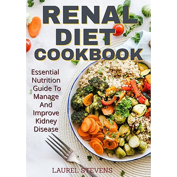 Renal Diet Cookbook: Essential Nutrition Guide to Manage and Improve Kidney Disease, Laurel Stevens