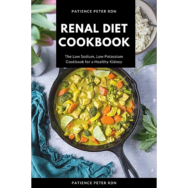 Renal Diet Cookbook; The Low Sodium, Low Potassium Cookbook for a Healthy Kidney, Patience Peter Rdn
