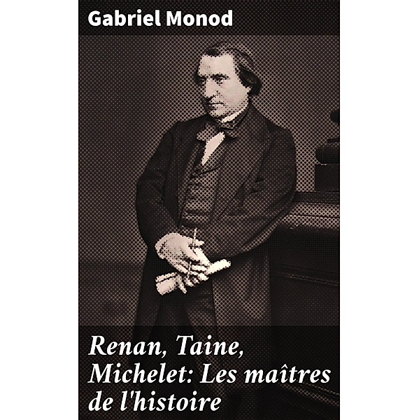 Renan, Taine, Michelet: Les maîtres de l'histoire, Gabriel Monod