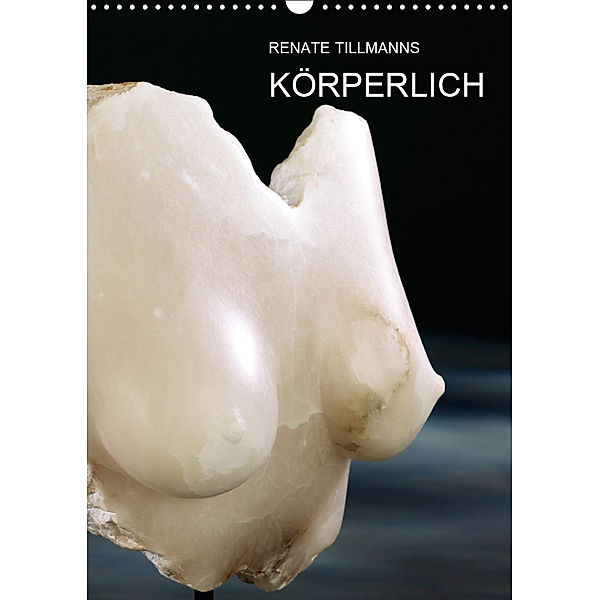 Renate Tillmanns: Körperlich (Wandkalender 2019 DIN A3 hoch), Renate Tillmanns