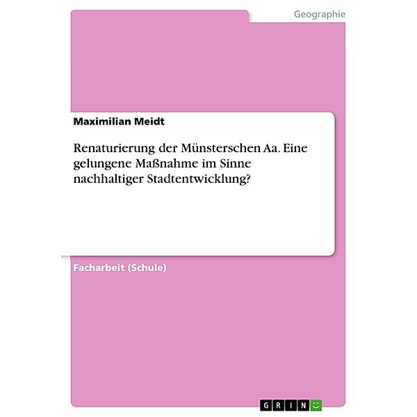 Renaturierung der Münsterschen Aa. Eine gelungene Massnahme im Sinne nachhaltiger Stadtentwicklung?, Maximilian Meidt