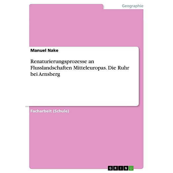 Renaturierungsprozesse an Flusslandschaften Mitteleuropas. Die Ruhr bei Arnsberg, Manuel Nake