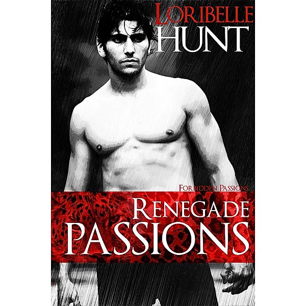 Renegade Passions (Forbidden Passions, #4) / Forbidden Passions, Loribelle Hunt