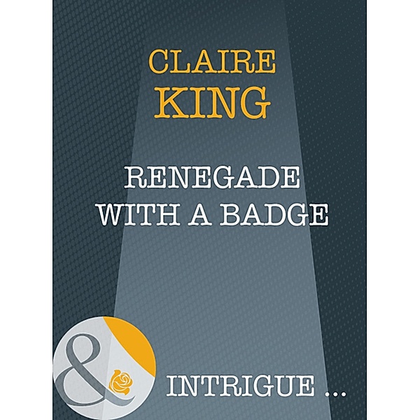 Renegade With A Badge (Mills & Boon Intrigue), Claire King
