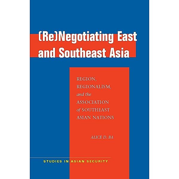 (Re)Negotiating East and Southeast Asia / Studies in Asian Security, Alice D. Ba